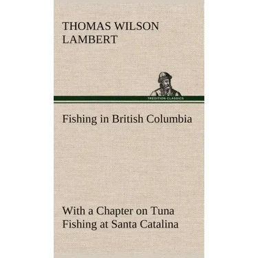 Fishing in British Columbia With a Chapter on Tuna Fishing at Santa Catalina