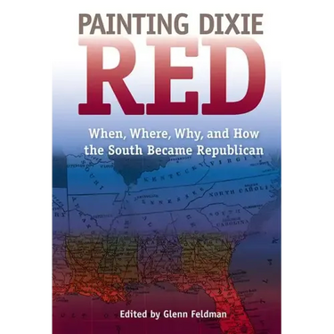 Painting Dixie Red: When, Where, Why, and How the South Became Republican