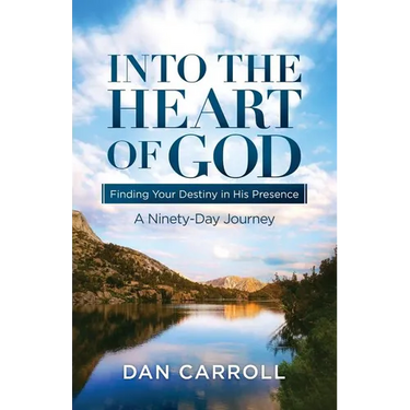 Into the Heart of God: Finding Your Destiny in His Presence: A Ninety-Day Journey