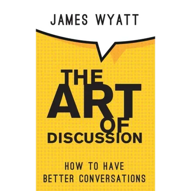 The Art of Discussion: How To Have Better Conversations