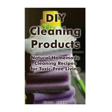 DIY Cleaning Products: Natural Homemade Cleaning Recipes for Toxic-Free Living: (Home Cleaning, Homemade Cleaning Products, Natural Cleaners)
