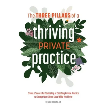 The 3 Pillars of a Thriving Private Practice: Create a 6-Figure Counseling or Coaching Private Practice to Change Clients' Lives While You Thrive