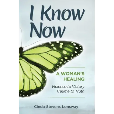 I Know Now: A Woman's Healing - Violence to Victory, Trauma to Truth