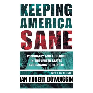 Keeping America Sane: Psychiatry and Eugenics in the United States and Canada, 1880 1940
