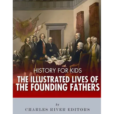 History for Kids: The Illustrated Lives of Founding Fathers - George Washington, Thomas Jefferson, Benjamin Franklin, Alexander Hamilton