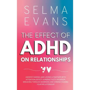 The Effect of ADHD on Relationships: Understanding and Loving a Partner with Attention Deficit Hyperactivity Disorder, Breaking Through Barriers and S