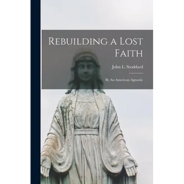 Rebuilding a Lost Faith: By An American Agnostic