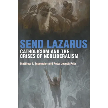 Send Lazarus: Catholicism and the Crises of Neoliberalism