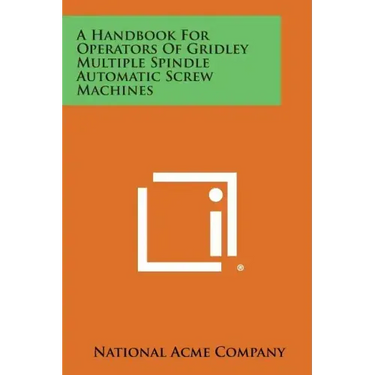 A Handbook For Operators Of Gridley Multiple Spindle Automatic Screw Machines