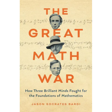 The Great Math War: How Three Brilliant Minds Fought for the Foundations of Mathematics