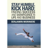 Stay Humble, Kick Hard: Finding Success and Significance in Life and Business