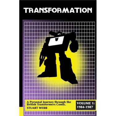 Transformation: A Personal Journey Through the British Transformers Comic Volume 1: 1984-1987