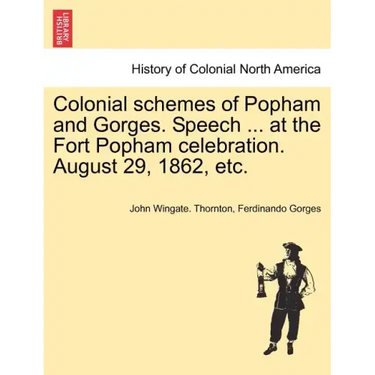 Colonial Schemes of Popham and Gorges. Speech ... at the Fort Popham Celebration. August 29, 1862, Etc.