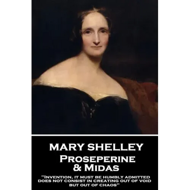 Mary Shelley - Proserpine & Midas: "Invention, it must be humbly admitted, does not consist in creating out of void, but out of chaos"