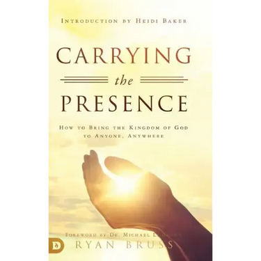 Carrying the Presence: How to Bring the Kingdom of God to Anyone, Anywhere