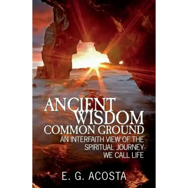 Ancient Wisdom - Common Ground: An Interfaith View of the Spiritual Journey We Call Life