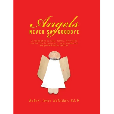 Angels Never Say Goodbye: A compilation of notes, letters, reflections and learned behavior over many decades, for my grandchildren and You