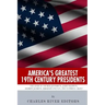 America's Greatest 19th Century Presidents: The Lives of Thomas Jefferson, James Madison, Andrew Jackson, Abraham Lincoln, and Ulysses S. Grant
