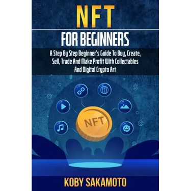 NFT for Beginners: A Step by Step Beginner's Guide to Buy, Create, Sell, Trade and Make Profit with Collectables and Digital Crypto Art