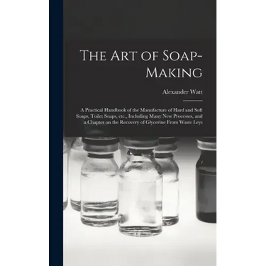 The Art of Soap-making: a Practical Handbook of the Manufacture of Hard and Soft Soaps, Toilet Soaps, Etc., Including Many New Processes, and