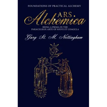 ARS ALCHEMICA - Foundations of Practical Alchemy: Being a Prima in the Paracelsian Arte of Solve et Coagula