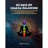 30 Days of Chakra Balancing: Your Own Personal Chakra Journey for Learning and Navigating the Chakric System for Love, Health, Wealth, Happiness an
