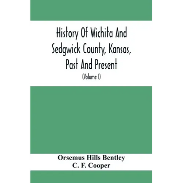 History Of Wichita And Sedgwick County, Kansas, Past And Present, Including An Account Of The Cities, Towns And Villages Of The County (Volume I)