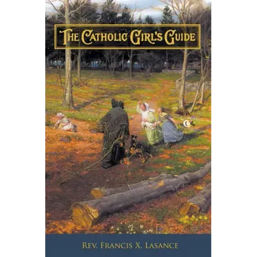The Catholic Girl's Guide: Counsels & Devotions for Girls in the Ordinary Walks of Life