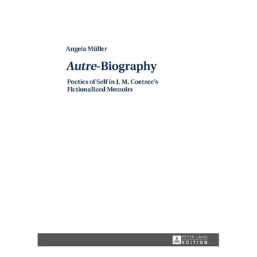 Autre-Biography: Poetics of Self in J. M. Coetzee's Fictionalized Memoirs