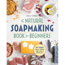 The Natural Soap Making Book for Beginners: Do-It-Yourself Soaps Using All-Natural Herbs, Spices, and Essential Oils
