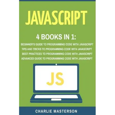 JavaScript: 4 Books in 1: Beginner's Guide + Tips and Tricks + Best Practices + Advanced Guide to Programming Code with JavaScript