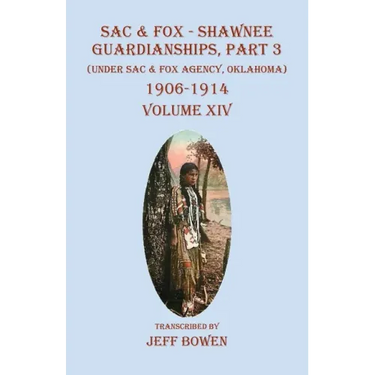 Sac & Fox - Shawnee Guardianships, Part 3: (Under Sac & Fox Agency, Oklahoma) 1906-1914 Volume XIV
