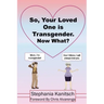 So Your Loved One is Transgender. Now What?