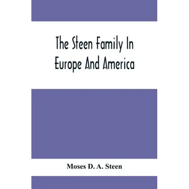 The Steen Family In Europe And America: A Genealogical, Historical And Biographical Record Of Nearly Three Hundred Years, Extending From The Seventeen