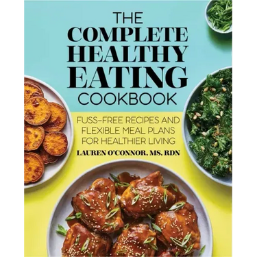 The Complete Healthy Eating Cookbook: Fuss-Free Recipes and Flexible Meal Plans for Healthier Living