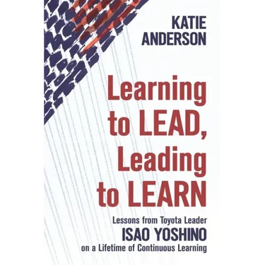 Learning to Lead, Leading to Learn: Lessons from Toyota Leader Isao Yoshino on a Lifetime of Continuous Learning