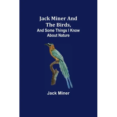 Jack Miner and the Birds, and Some Things I Know about Nature