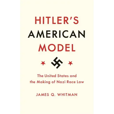 Hitler's American Model: The United States and the Making of Nazi Race Law