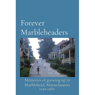 Forever Marbleheaders: Memories of growing up in Marblehead, Massachusetts