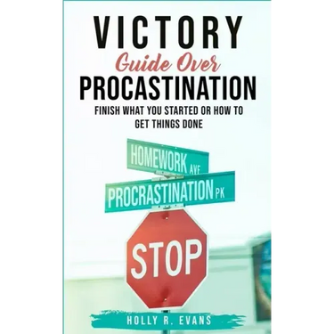 Victory Guide Over Procrastination: Finish What You Started Or How To Get Things Done