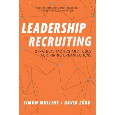 Leadership Recruiting: Strategy, Tactics and Tools for Hiring Organizations