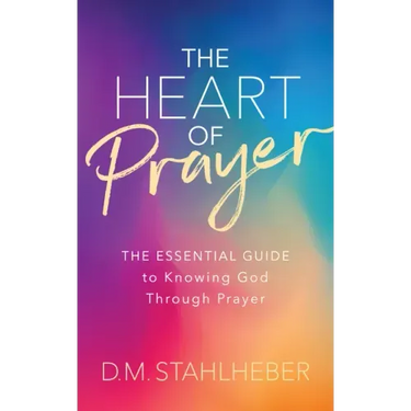 The Heart of Prayer: The Essential Guide to Knowing God Through Prayer