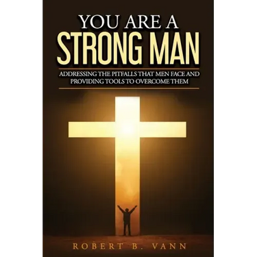 You are a Strong Man: Addressing the pitfalls that men face and providing tools to overcome them