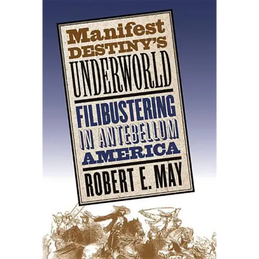 Manifest Destiny's Underworld: Filibustering in Antebellum America