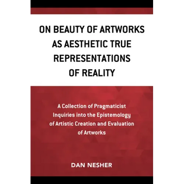 On Beauty of Artworks as Aesthetic True Representations of Reality: A Collection of Pragmaticist Inquires into the Epistemology of Artistic Creation a