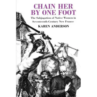 Chain Her by One Foot: The Subjugation of Native Women in Seventeenth-Century New France