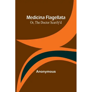 Medicina Flagellata; Or, The Doctor Scarify'd
