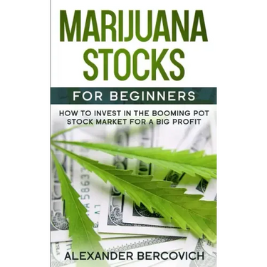 Marijuana Stocks for Beginners: How to Invest in the Booming Pot Stock Market for a Big Profit