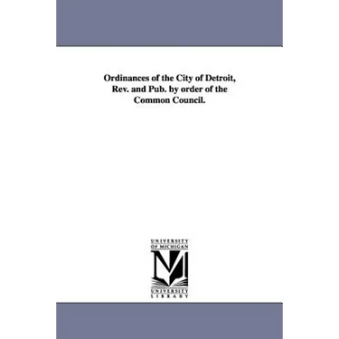 Ordinances of the City of Detroit, Rev. and Pub. by order of the Common Council.