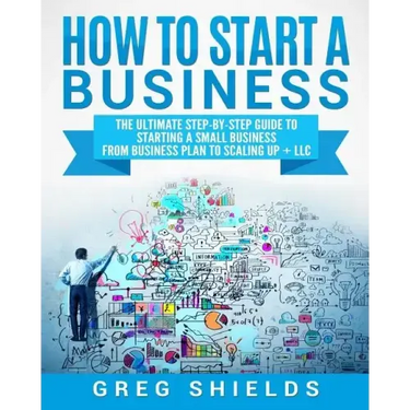 How to Start a Business: The Ultimate Step-By-Step Guide to Starting a Small Business from Business Plan to Scaling up + LLC